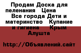 Продам Доска для пеленания › Цена ­ 100 - Все города Дети и материнство » Купание и гигиена   . Крым,Алушта